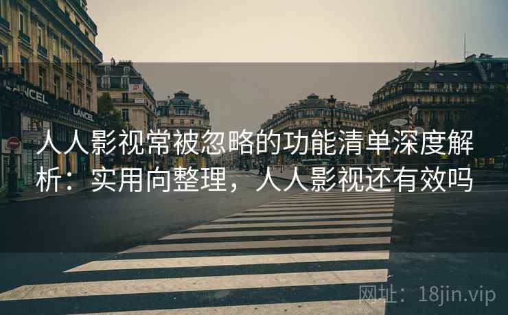 人人影视常被忽略的功能清单深度解析:实用向整理,人人影视还有效吗 第1张 人人影视常被忽略的功能清单深度解析:实用向整理,人人影视还有效吗 第1张