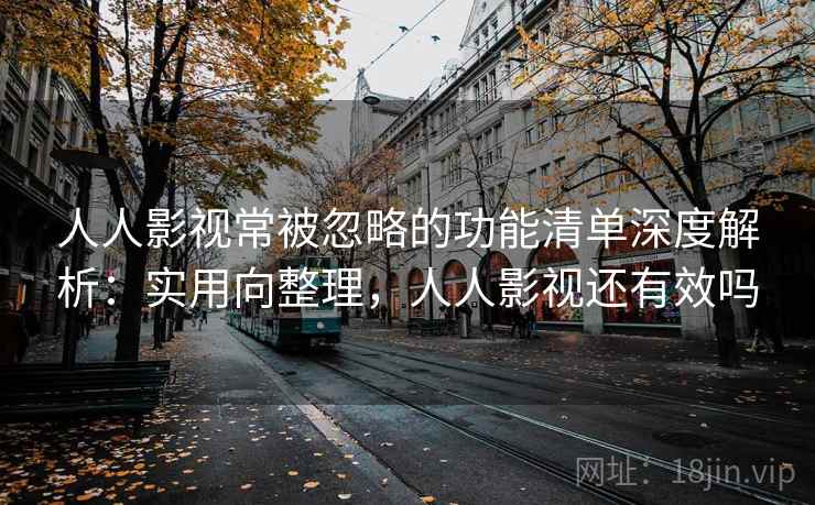 人人影视常被忽略的功能清单深度解析:实用向整理,人人影视还有效吗 第2张 人人影视常被忽略的功能清单深度解析:实用向整理,人人影视还有效吗 第2张