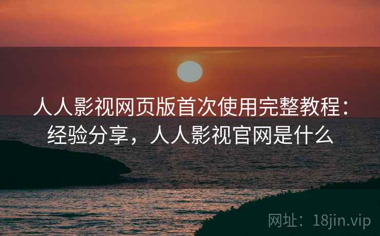 人人影视网页版首次使用完整教程:经验分享,人人影视官网是什么 第1张 人人影视网页版首次使用完整教程:经验分享,人人影视官网是什么 第1张